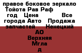 правое боковое зеркало Тойота Рав Раф 2013-2017 год › Цена ­ 7 000 - Все города Авто » Продажа запчастей   . Ненецкий АО,Верхняя Мгла д.